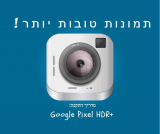 שדרגו את המצלמה בסלולר שלכם! מדריך התקנת אפליקציית הצילום של גוגל פיקסל עם +HDR!
